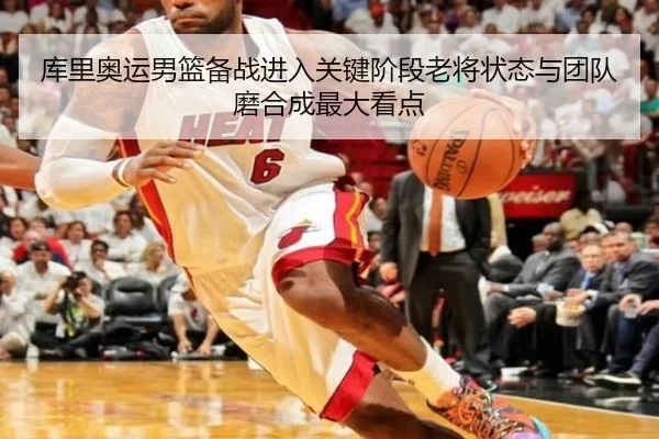 库里奥运男篮备战进入关键阶段老将状态与团队磨合成最大看点